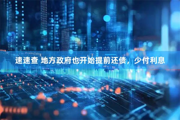 速速查 地方政府也开始提前还债，少付利息