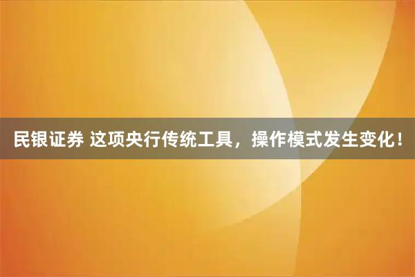 民银证券 这项央行传统工具，操作模式发生变化！