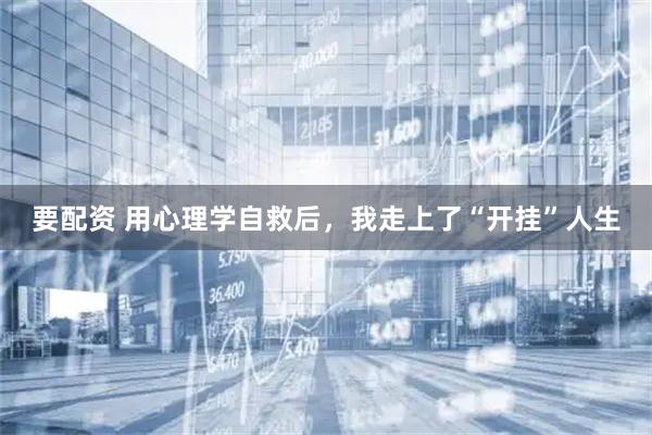 要配资 用心理学自救后，我走上了“开挂”人生