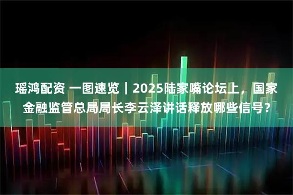 瑶鸿配资 一图速览｜2025陆家嘴论坛上，国家金融监管总局局长李云泽讲话释放哪些信号？