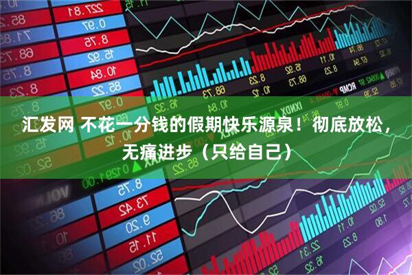 汇发网 不花一分钱的假期快乐源泉！彻底放松，无痛进步（只给自己）