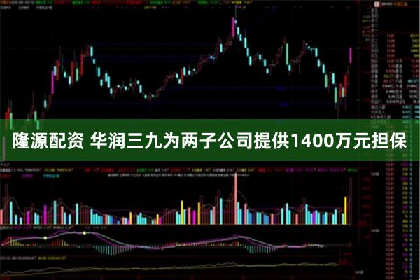 隆源配资 华润三九为两子公司提供1400万元担保