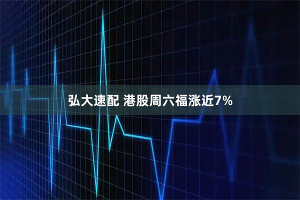 弘大速配 港股周六福涨近7%