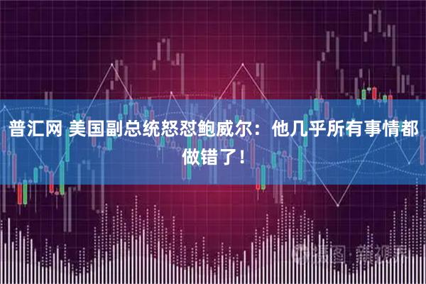 普汇网 美国副总统怒怼鲍威尔：他几乎所有事情都做错了！