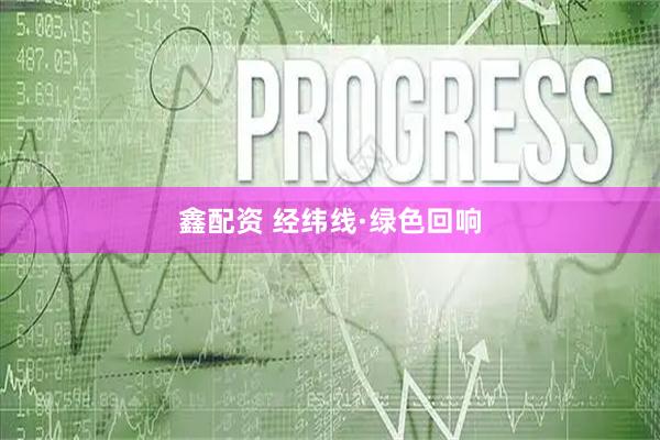 鑫配资 经纬线·绿色回响