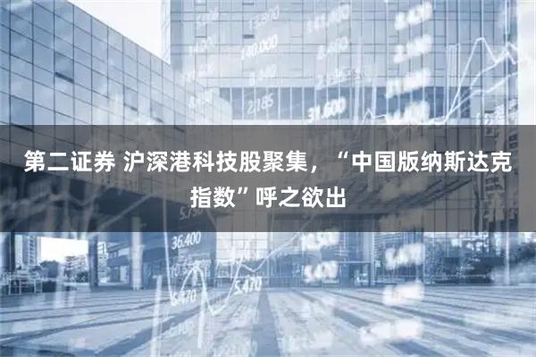 第二证券 沪深港科技股聚集，“中国版纳斯达克指数”呼之欲出