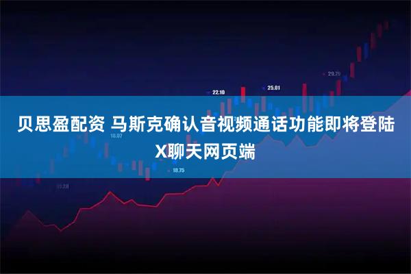 贝思盈配资 马斯克确认音视频通话功能即将登陆X聊天网页端
