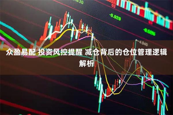 众盈易配 投资风控提醒 减仓背后的仓位管理逻辑解析