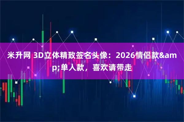 米升网 3D立体精致签名头像：2026情侣款&单人款，喜欢请带走
