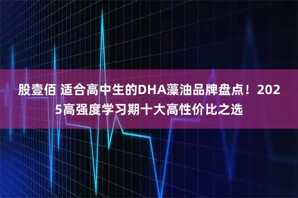 股壹佰 适合高中生的DHA藻油品牌盘点！2025高强度学习期十大高性价比之选