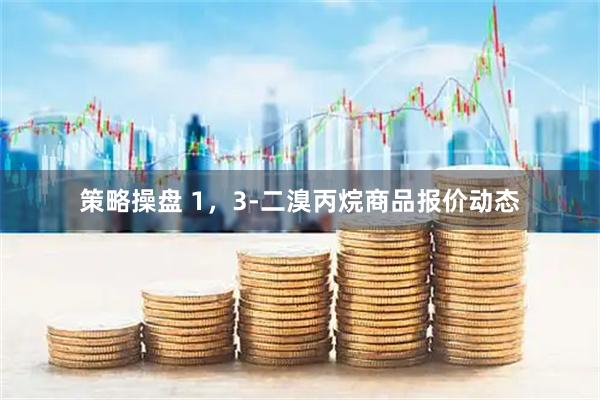策略操盘 1，3-二溴丙烷商品报价动态
