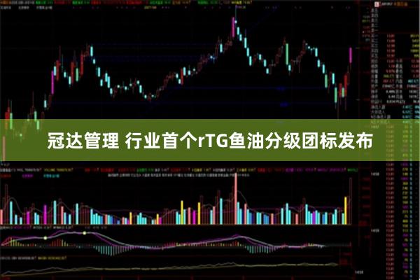 冠达管理 行业首个rTG鱼油分级团标发布
